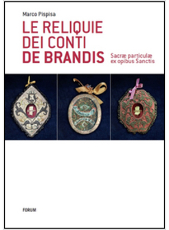 SACRAE PARTICULAE EX OPIBUS SANCTIS. LE RELIQUIE DEI CONTI DE BRANDIS