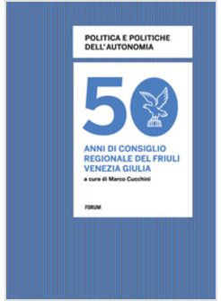 POLITICA E POLITICHE DELL'AUTONOMIA. 50 ANNI DI CONSIGLIO REGIONALE IN FRIULI VE