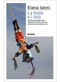 FESTA E I FALO'. GUIDA PAESOLOGICA DEL MESSICO OVVERO QUEL CHE LE FESTE RACCONTA