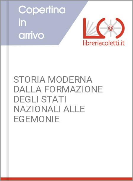 STORIA MODERNA DALLA FORMAZIONE DEGLI STATI NAZIONALI ALLE EGEMONIE