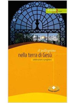 PELLEGRINO NELLA TERRA DI GESU. CELEBRAZIONI E PREGHIERE (IL)
