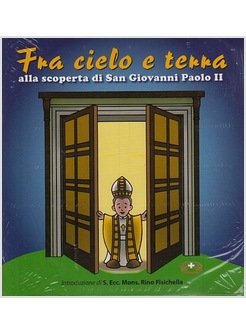 FRA CIELO E TERRA ALLA SCOPERTA DI SAN GIOVANNI PAOLO II CON CD