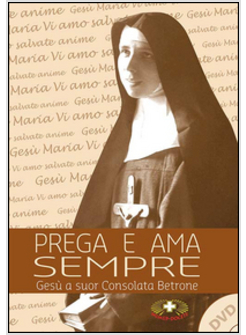 PREGA E AMA SEMPRE. SUOR CONSOLATA BETRONE. CON DVD