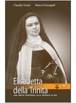 ELISABETTA DELLA TRINITA'. UNA BREVE ESISTENZA ALLA RICERCA DI DIO