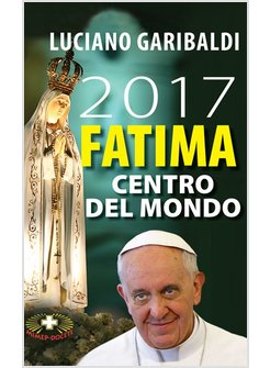 2017 FATIMA CENTRO DEL MONDO. OGGI DOPO CENTO ANNI