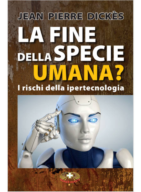 LA FINE DELLA SPECIE UMANA. I PERICOLI DELLA IPERTECNOLOGIA 