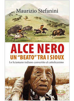 ALCE NERO UN BEATO TRA I SIOUX. LO SCIAMANO INDIANO CONVERTITO AL CATTOLICESIMO