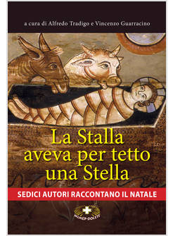 LA STALLA AVEVA PER TETTO UNA STELLA SEDICI AUTORI RACCONTANO IL NATALE