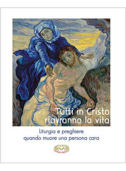 TUTTI IN CRISTO RIAVRANNO LA VITA. LITURGIA E PREGHIERE QUANDO MUORE UNA PERSONA
