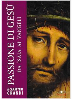 PASSIONE DI GESU'. DA ISAIA AI VANGELI. EDIZIONE A CARATTERI GRANDI