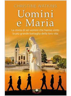 UOMINI E MARIA LA STORIA DI SEI UOMINI CHE HANNO VINTO LA PIU' GRANDE BATTAGLIA 