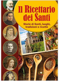 IL RICETTARIO DEI SANTI STORIE DI SANTI, LUOGHI, TRADIZIONI E RICETTE