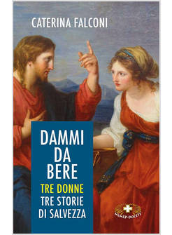 DAMMI DA BERE. TRE DONNE. TRE STORIE DI SALVEZZA