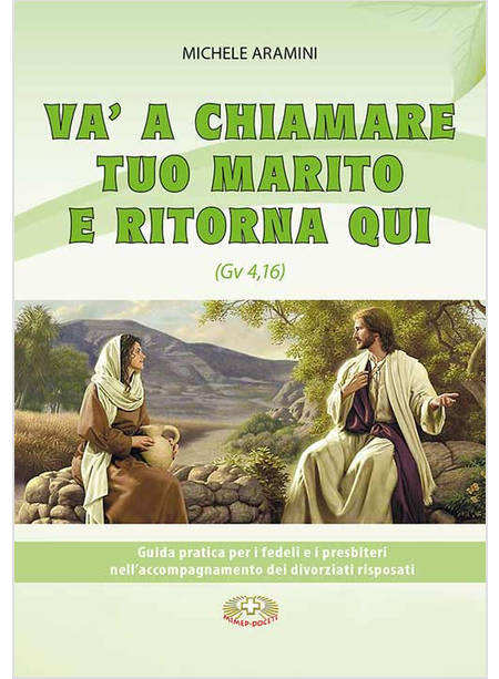 VA A CHIAMARE TUO MARITO E RITORNA QUI. . GUIDA PRATICA PER I FEDELI