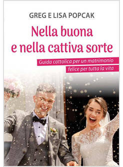 NELLA BUONA E NELLA CATTIVA SORTE. GUIDA CATTOLICA PER UN MATRIMONIO FELICE