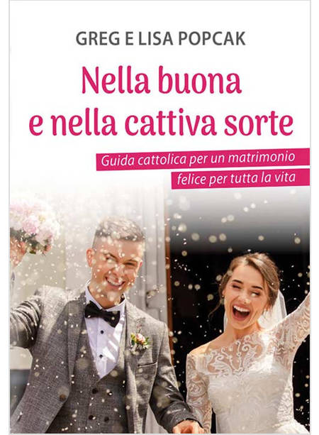 NELLA BUONA E NELLA CATTIVA SORTE. GUIDA CATTOLICA PER UN MATRIMONIO FELICE