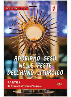 ADORIAMO GESU' NELLE FESTE DELL'ANNO LITURGICO DALL' AVVENTO AL TEMPO PASQUALE