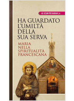 HA GUARDATO L'UMILTA' DELLA SUA SERVA. MARIA NELLA SPIRITUALITA' FRANCESCANA