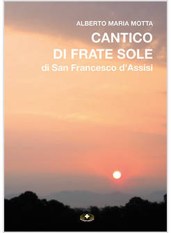 CANTICO DI FRATE SOLE DI SAN FRANCESCO D'ASSISI. CON 10 SPARTITI MUSICALI