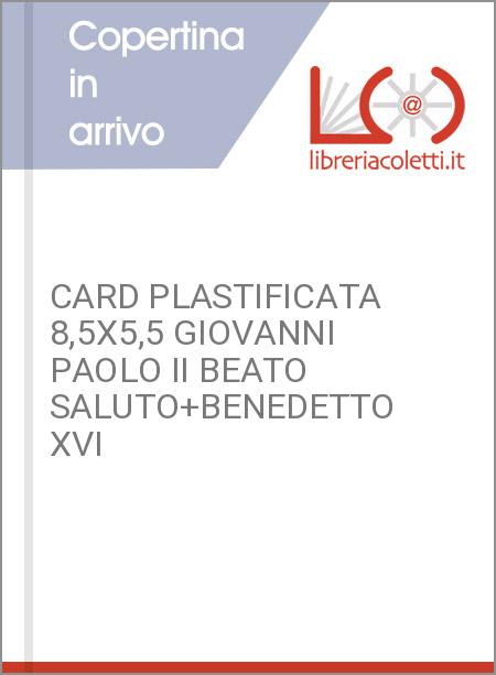 CARD PLASTIFICATA 8,5X5,5 GIOVANNI PAOLO II BEATO SALUTO+BENEDETTO XVI