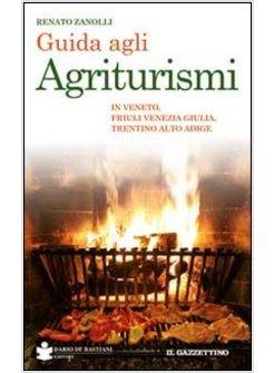 GUIDA AGLI AGRITURISMI. IN VENETO, FRIULI VENEZIA GIULIA, TRENTINO ALTO ADIGE