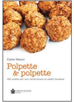 POLPETTE & POLPETTE. 100 RICETTE PER NON DIMENTICARE UN PIATTO FAMILIARE