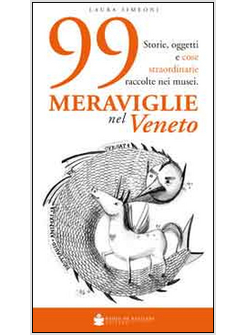 99 MERAVIGLIE NEL VENETO. STORIE, OGGETTI E COSE STRAORDINARIE RACCOLTE NEI MUSE