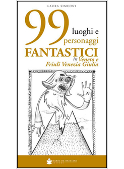 99 LUOGHI E PERSONAGGI FANTASTICI IN VENETO E FRIULI VENEZIA GIULIA