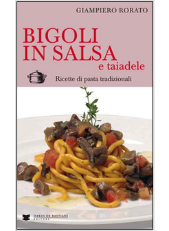 BIGOLI IN SALSA E TAIADELE. RICETTE DI PASTA TRADIZIONALI