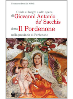 GUIDA AI LUOGHI E ALLE OPERE DI GIOVANNI ANTONIO DE' SACCHIS DETTO IL PORDENONE 
