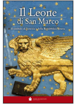LEONE DI SAN MARCO. IL SIMBOLO DI VENEZIA E DELLA REPUBBLICA VENETA (IL)