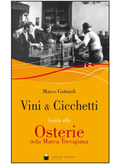 VINI & CICCHETTI. GUIDA ALLE OSTERIE DELLA MARCA TREVIGIANA
