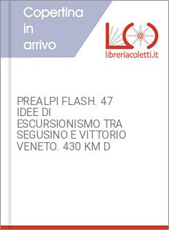 PREALPI FLASH. 47 IDEE DI ESCURSIONISMO TRA SEGUSINO E VITTORIO VENETO. 430 KM D