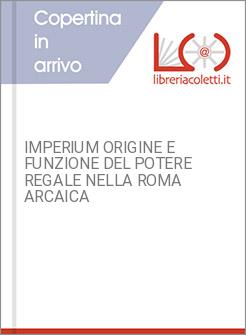 IMPERIUM ORIGINE E FUNZIONE DEL POTERE REGALE NELLA ROMA ARCAICA