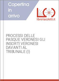 PROCESSI DELLE PASQUE VERONESI GLI INSORTI VERONESI DAVANTI AL TRIBUNALE (I)