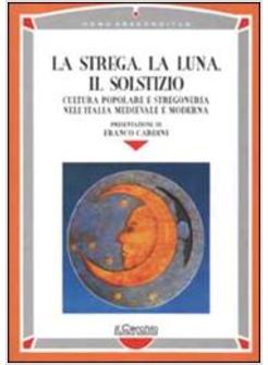 STREGA LA LUNA IL SOLSTIZIO CULTURA POPOLARE E STREGONERIA NELL'ITALIA (LA)