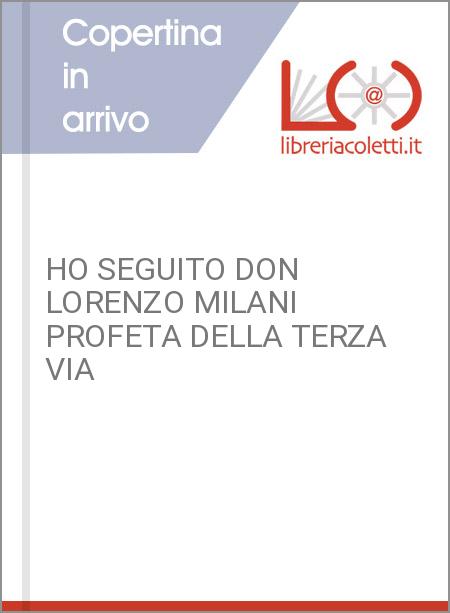 HO SEGUITO DON LORENZO MILANI PROFETA DELLA TERZA VIA