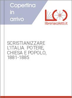 SCRISTIANIZZARE L'ITALIA. POTERE, CHIESA E POPOLO, 1881-1885