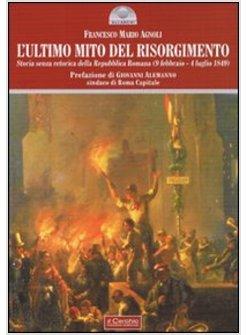 ULTIMO MITO DEL RISORGIMENTO. STORIA SENZA RETORICA DELLA REPUBBLICA ROMANA 