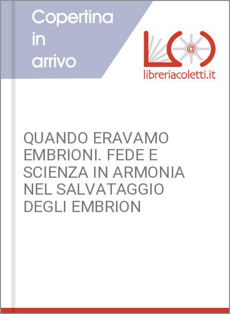 QUANDO ERAVAMO EMBRIONI. FEDE E SCIENZA IN ARMONIA NEL SALVATAGGIO DEGLI EMBRION