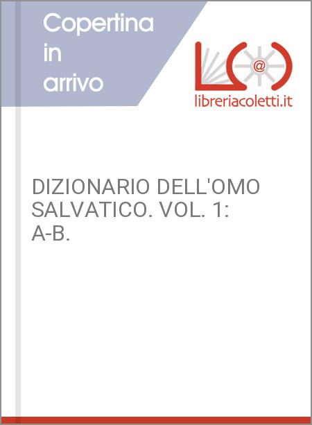 DIZIONARIO DELL'OMO SALVATICO. VOL. 1: A-B.