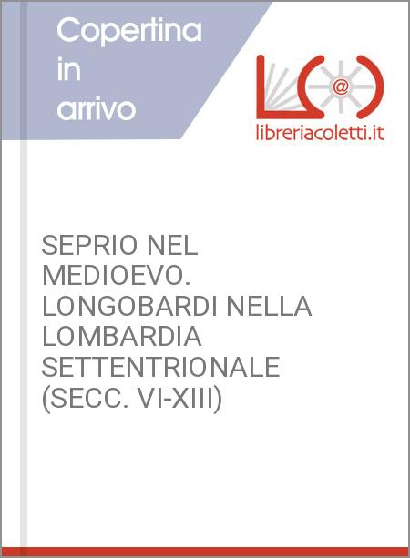 SEPRIO NEL MEDIOEVO. LONGOBARDI NELLA LOMBARDIA SETTENTRIONALE (SECC. VI-XIII)