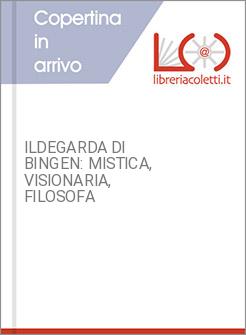 ILDEGARDA DI BINGEN: MISTICA, VISIONARIA, FILOSOFA