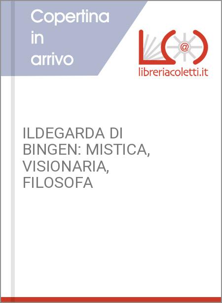 ILDEGARDA DI BINGEN: MISTICA, VISIONARIA, FILOSOFA