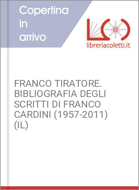 FRANCO TIRATORE. BIBLIOGRAFIA DEGLI SCRITTI DI FRANCO CARDINI (1957-2011) (IL)