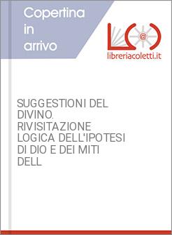 SUGGESTIONI DEL DIVINO. RIVISITAZIONE LOGICA DELL'IPOTESI DI DIO E DEI MITI DELL