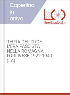 TERRA DEL DUCE. L'ERA FASCISTA NELLA ROMAGNA FORLIVESE 1922-1940 (LA)