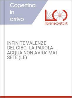 INFINITE VALENZE DEL CIBO. LA PAROLA ACQUA NON AVRA' MAI SETE (LE)
