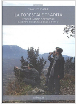FORESTALE TRADITA. PERCHE' HANNO SOPPRESSO IL CORPO FORESTALE DELLO STATO (LA)
