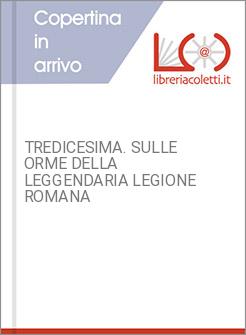 TREDICESIMA. SULLE ORME DELLA LEGGENDARIA LEGIONE ROMANA